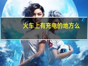 火车上有充电的地方么