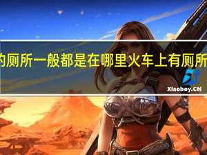 火车上的厕所一般都是在哪里 火车上有厕所吗在什么位置
