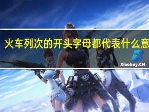 火车列次的开头字母都代表什么意思啊？