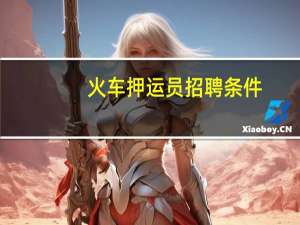 火车押运员招聘条件