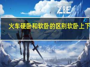 火车硬卧和软卧的区别软卧上下铺（火车坐硬卧和软卧有什么区别 还有上中下铺哪个好）