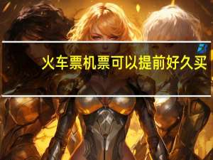 火车票机票可以提前好久买