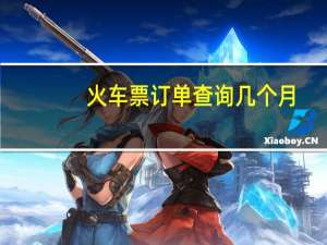 火车票订单查询几个月（火车票订单查询）