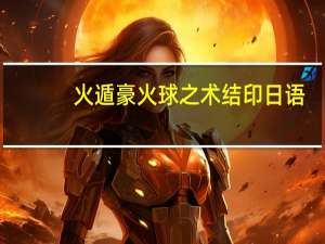 火遁豪火球之术结印日语（火遁豪火球之术发音）