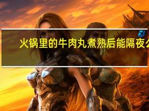 火锅里的牛肉丸煮熟后能隔夜么