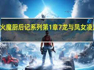 火魔厨后记系列第1章7龙与凤女凌凡TXT