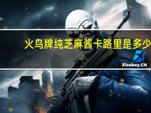 火鸟牌 纯芝麻酱卡路里是多少