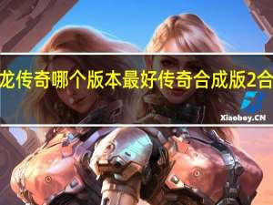 火龙传奇哪个版本最好 传奇合成版2合1火龙版