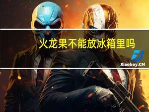 火龙果不能放冰箱里吗