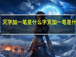 灭字加一笔是什么字 灭加一笔是什么字