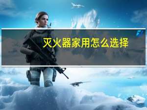 灭火器家用怎么选择