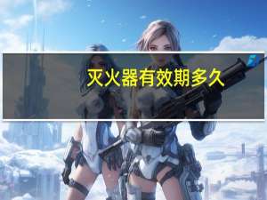 灭火器有效期多久