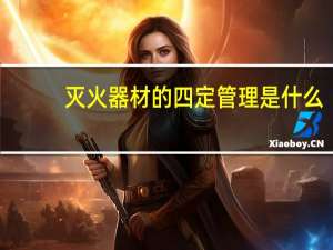 灭火器材的四定管理是什么