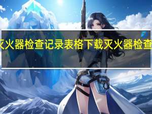 灭火器检查记录表格下载 灭火器检查记录表