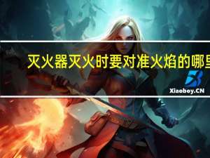 灭火器灭火时要对准火焰的哪里