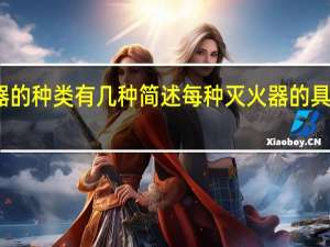 灭火器的种类有几种简述每种灭火器的具体使用方法（灭火器的种类有几种）