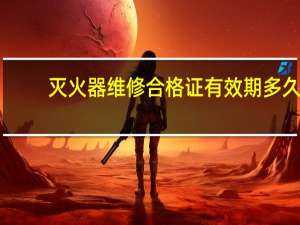 灭火器维修合格证有效期多久