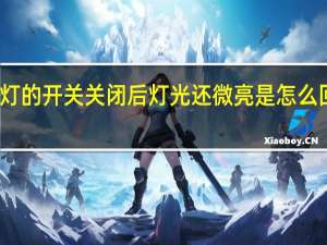 灯的开关关闭后灯光还微亮是怎么回事呢