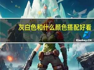 灰白色和什么颜色搭配好看
