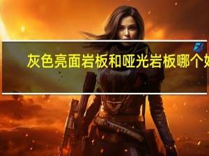 灰色亮面岩板和哑光岩板哪个好