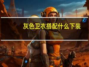 灰色卫衣搭配什么下装（灰色卫衣搭配）