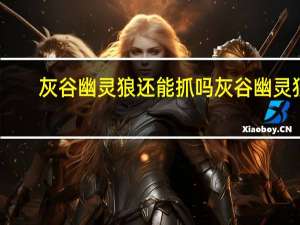 灰谷幽灵狼还能抓吗 灰谷幽灵狼