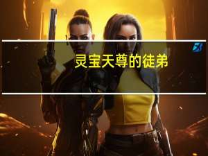 灵宝天尊的徒弟（灵宝天尊的徒弟）