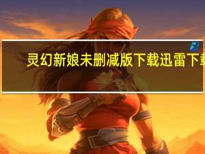 灵幻新娘未删减版下载迅雷下载（灵幻新娘无删减版）