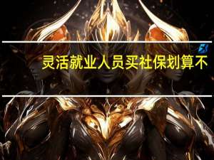 灵活就业人员买社保划算不
