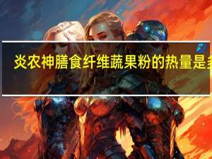炎农神 膳食纤维蔬果粉的热量是多少