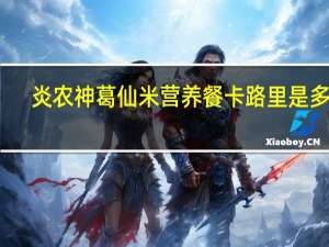 炎农神 葛仙米营养餐卡路里是多少