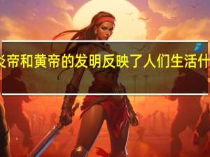 炎帝和黄帝的发明反映了人们生活什么变化