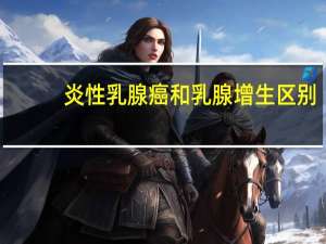 炎性乳腺癌和乳腺增生区别