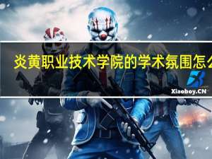 炎黄职业技术学院的学术氛围怎么样