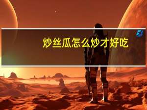 炒丝瓜怎么炒才好吃（炒丝瓜怎么做好吃）