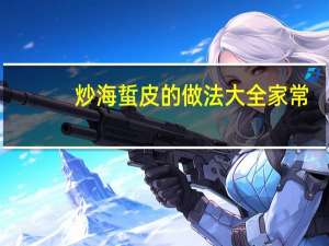 炒海蜇皮的做法大全家常（炒海蜇的家常做法）