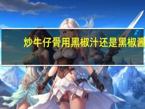 炒牛仔骨用黑椒汁还是黑椒酱