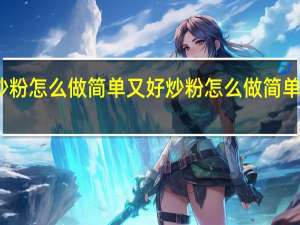 炒粉怎么做简单又好 炒粉怎么做简单又好吃