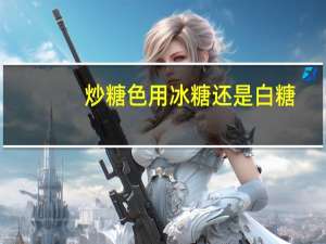 炒糖色用冰糖还是白糖