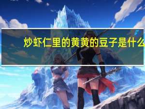 炒虾仁里的黄黄的豆子是什么