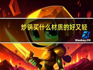 炒锅买什么材质的好又轻（炒锅买什么材质的好）