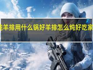 炖羊排用什么锅好 羊排怎么炖好吃家常做法