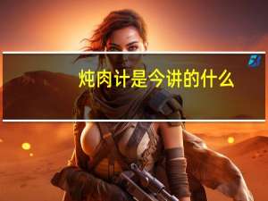 炖肉计是今讲的什么（炖肉计是今）