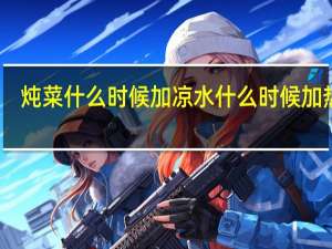 炖菜什么时候加凉水什么时候加热水