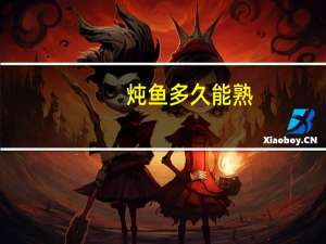 炖鱼多久能熟