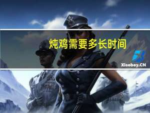 炖鸡需要多长时间