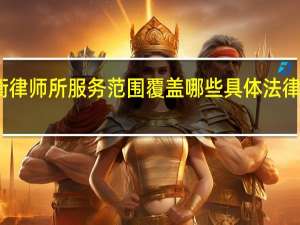 炜衡律师所服务范围覆盖哪些具体法律业务领域