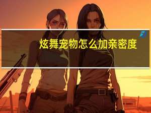 炫舞宠物怎么加亲密度