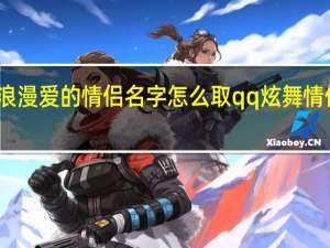 炫舞浪漫爱的情侣名字怎么取 qq炫舞情侣名字大全
