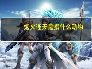 炮火连天是指什么动物